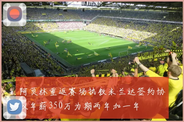 阿莫林重返赛场执教米兰达签约协议年薪350万为期两年加一年