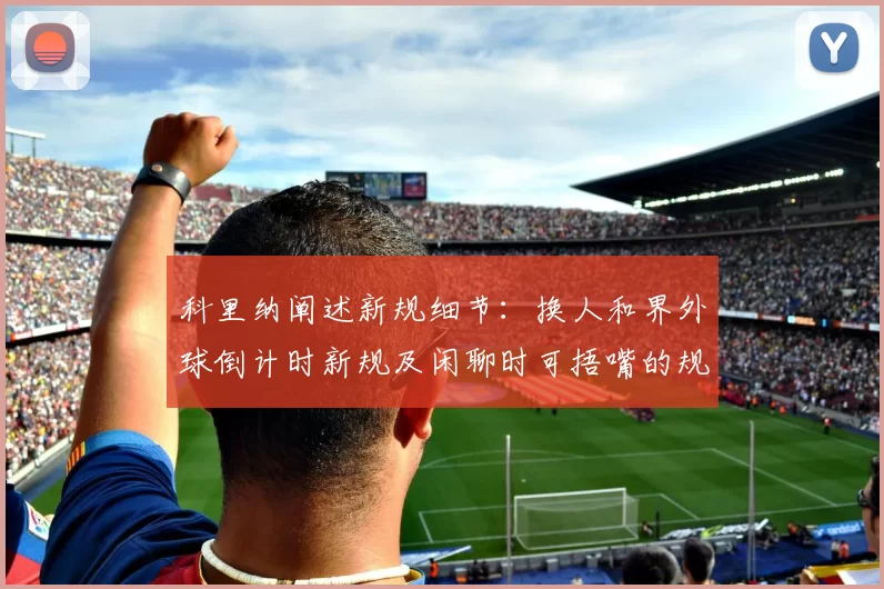 科里纳阐述新规细节：换人和界外球倒计时新规及闲聊时可捂嘴的规定