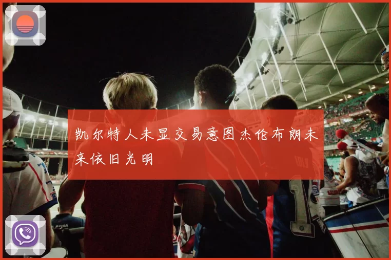 凯尔特人未显交易意图杰伦布朗未来依旧光明
