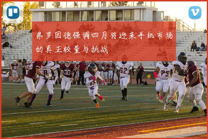 弗罗因德强调四月将迎来手机市场的真正较量与挑战
