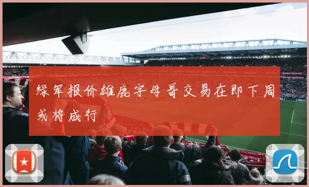 绿军报价雄鹿字母哥交易在即下周或将成行