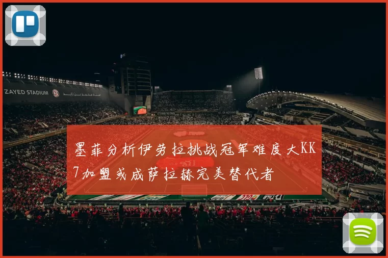 墨菲分析伊劳拉挑战冠军难度大KK7加盟或成萨拉赫完美替代者
